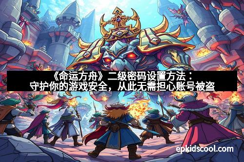 《命运方舟》二级密码设置方法:守护你的游戏安全,从此无需担心账号被盗 《命运方舟》二级密码设置方法:守护你的游戏安全,从此无需担心账号被盗